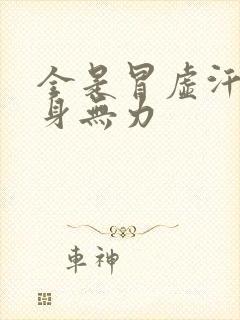 全是冒虚汗 浑身无力