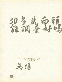 30多岁白头发能调养好吗