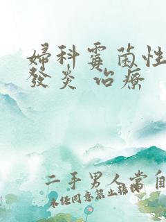 妇科霉菌性阴道发炎 治疗