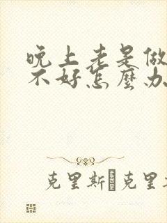 晚上老是做梦睡不好怎么办