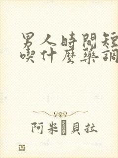 男人时间短可以吃什么药调理