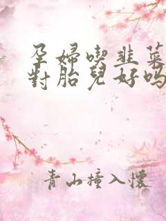 孕妇吃韭菜好吗对胎儿好吗