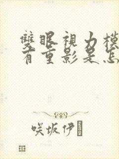 双眼视力模糊,有重影是怎么回事