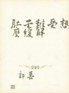 肚子难受想吐怎么缓解