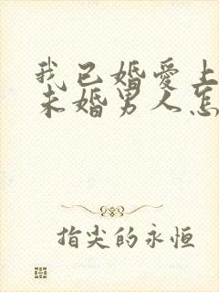 我已婚爱上一个未婚男人怎么办