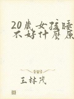 20岁女孩睡眠不好什么原因