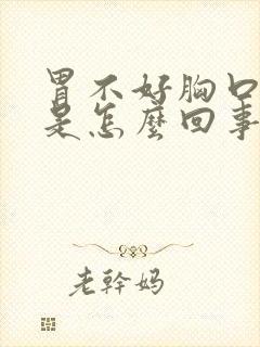 胃不好胸口闷堵是怎么回事