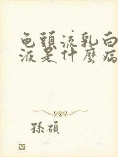 龟头流乳白色脓液是什么病