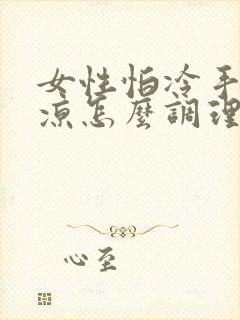 女性怕冷手脚冰凉怎么调理