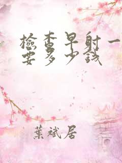 检查早射一般需要多少钱