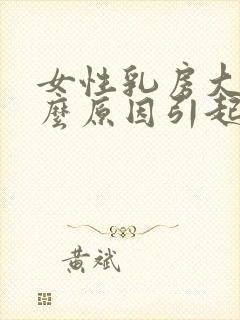 女性乳房大是什么原因引起的