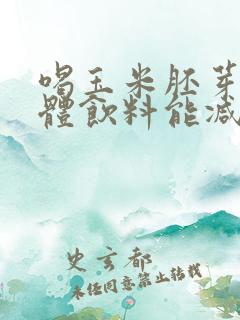 喝玉米胚芽粉固体饮料能减肥吗