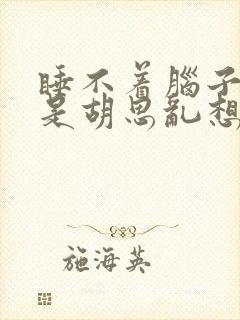 睡不着脑子里总是胡思乱想怎么办