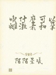 吃什么可以调理雌激素和孕激素