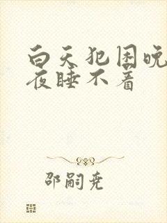 白天犯困晚上半夜睡不着