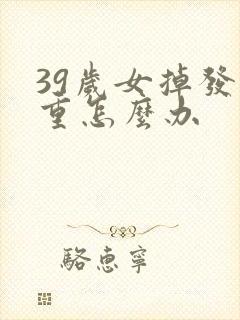 39岁女掉发严重怎么办