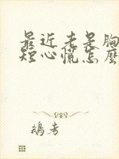 最近老是胸闷气短心慌怎么回事