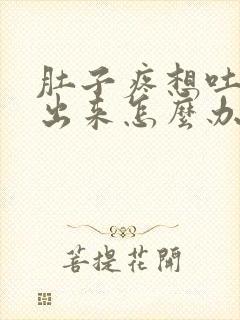 肚子疼想吐吐不出来怎么办