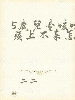 5岁儿童咳嗽有痰上不来怎么办