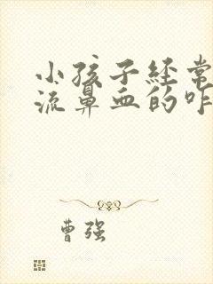 小孩子经常容易流鼻血的咋办