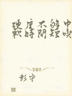 硬度不够中途疲软时间短吃什么药