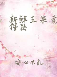 新鲜玉米煮几分钟熟