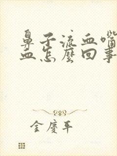 鼻子流血嘴巴吐血怎么回事