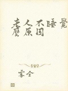 老人不睡觉是什么原因