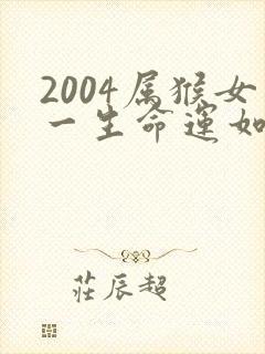 2004属猴女一生命运如何