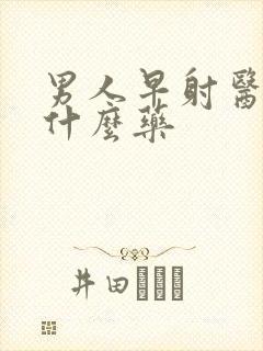 男人早射医治用什么药