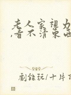 老人家视力模糊,看不清东西是什么原因