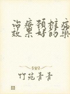 治疗颈椎病消炎效果好的药有哪些