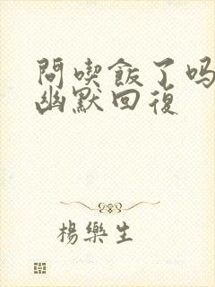 问吃饭了吗怎么幽默回复