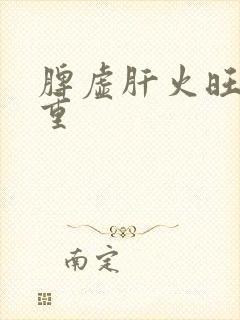 脾虚肝火旺湿气重