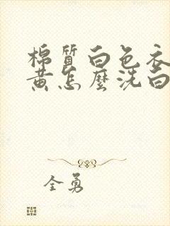 棉质白色衣服发黄怎么洗白