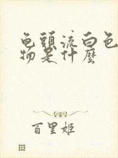 龟头流白色脓状物是什么