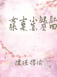 女士小腿肚子酸胀是怎么回事