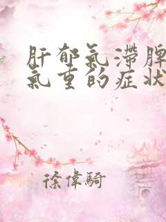 肝郁气滞脾虚湿气重的症状