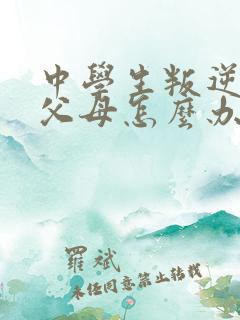 中学生叛逆厌学父母怎么办