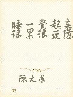 睡一觉起来还是很累很疲惫是为什么