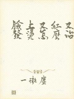 脸上又红又痒还发烫怎么治疗