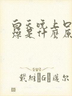 白天晚上口干舌燥是什么原因