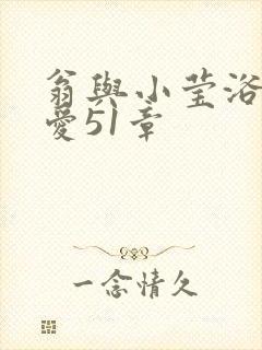 翁与小莹浴室欢爱51章