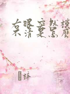 右眼突然模糊看不清是怎么回事