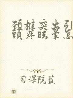 颈椎突出引起的头疼眩晕怎么治