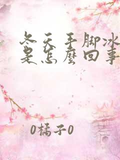 冬天手脚冰凉的是怎么回事