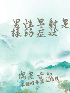 男性早射是什么样的症状