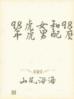 98虎女和98年虎男配么