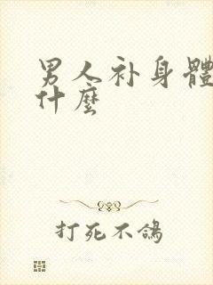 男人补身体吃点什么