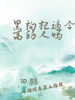 黑枸杞适合血糖高的人吗